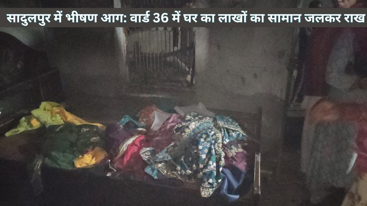 सादुलपुर में भीषण आग: वार्ड 36 में घर का लाखों का सामान जलकर राख